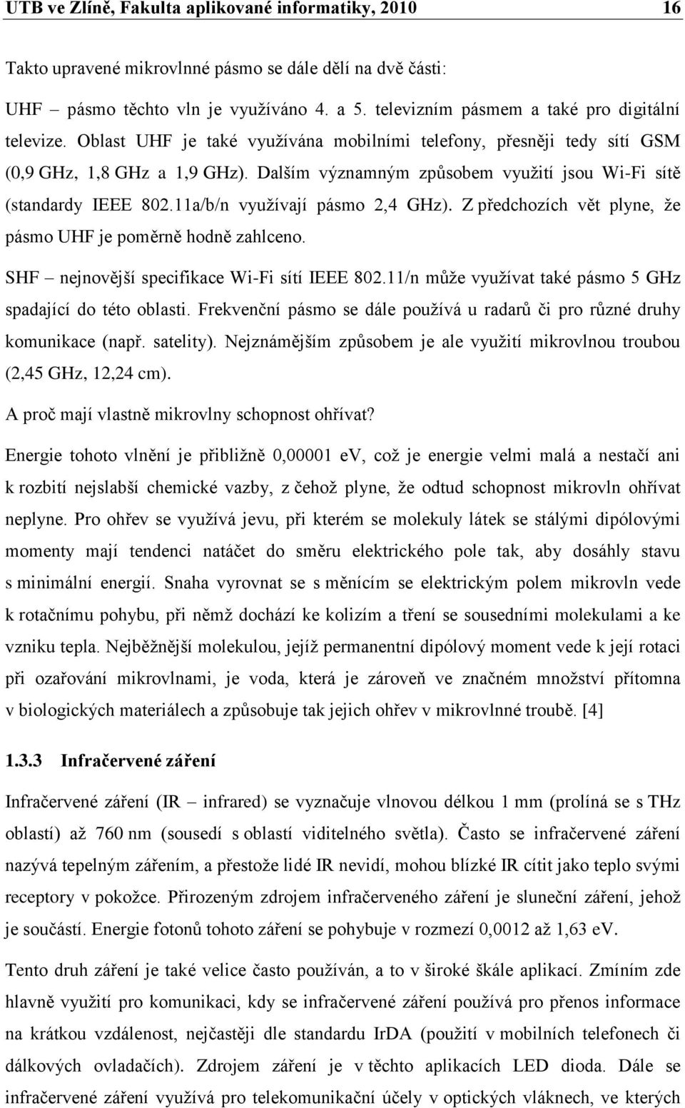 Dalším významným způsobem vyuţití jsou Wi-Fi sítě (standardy IEEE 802.11a/b/n vyuţívají pásmo 2,4 GHz). Z předchozích vět plyne, ţe pásmo UHF je poměrně hodně zahlceno.