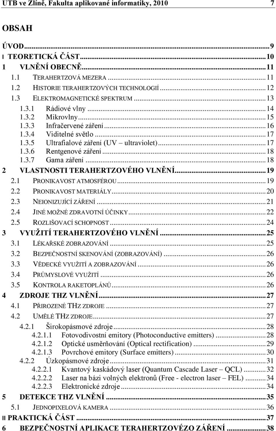 .. 18 1.3.7 Gama záření... 18 2 VLASTNOSTI TERAHERTZOVÉHO VLNĚNÍ... 19 2.1 PRONIKAVOST ATMOSFÉROU... 19 2.2 PRONIKAVOST MATERIÁLY... 20 2.3 NEIONIZUJÍCÍ ZÁŘENÍ... 21 2.4 JINÉ MOŢNÉ ZDRAVOTNÍ ÚČINKY.