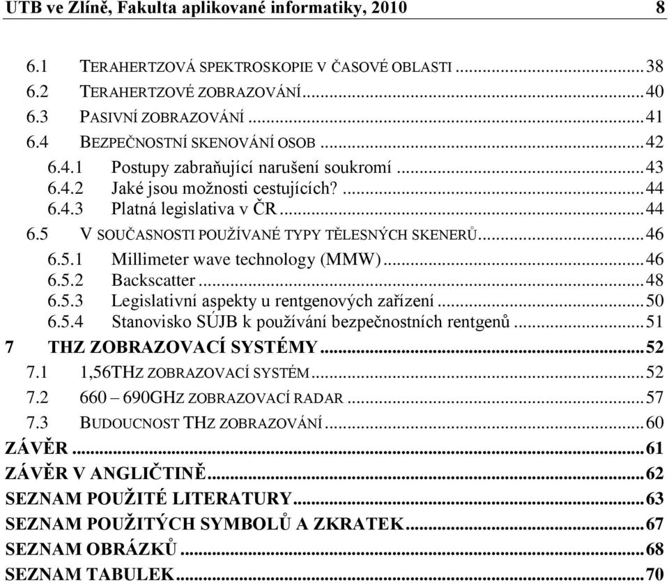 .. 46 6.5.1 Millimeter wave technology (MMW)... 46 6.5.2 Backscatter... 48 6.5.3 Legislativní aspekty u rentgenových zařízení... 50 6.5.4 Stanovisko SÚJB k pouţívání bezpečnostních rentgenů.