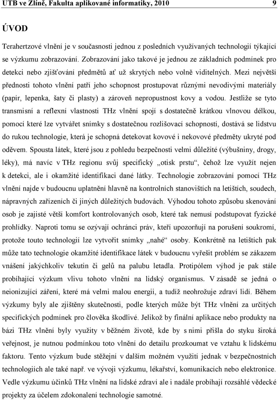 Mezi největší přednosti tohoto vlnění patří jeho schopnost prostupovat různými nevodivými materiály (papír, lepenka, šaty či plasty) a zároveň nepropustnost kovy a vodou.