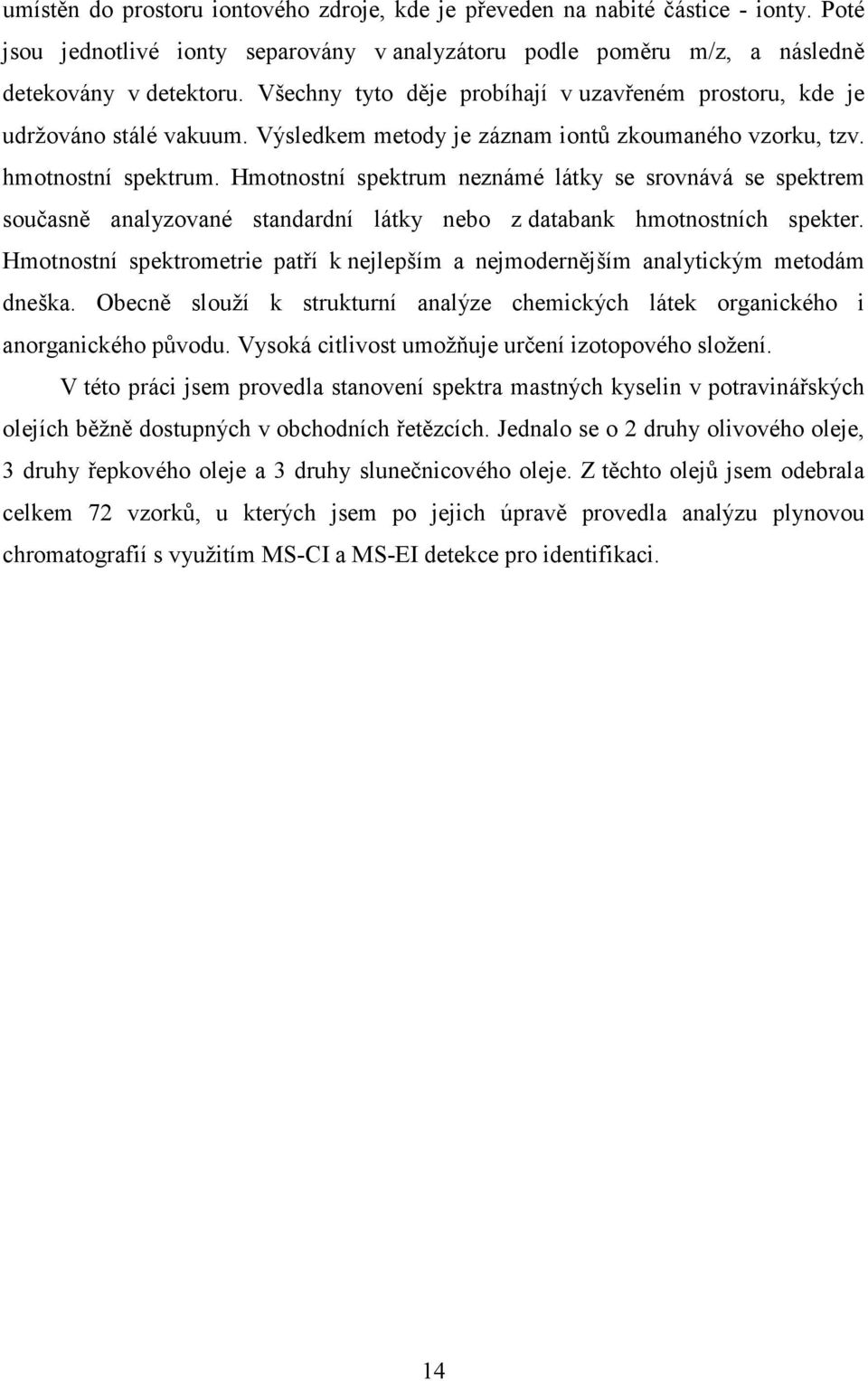 Hmotnostní spektrum neznámé látky se srovnává se spektrem současně analyzované standardní látky nebo z databank hmotnostních spekter.