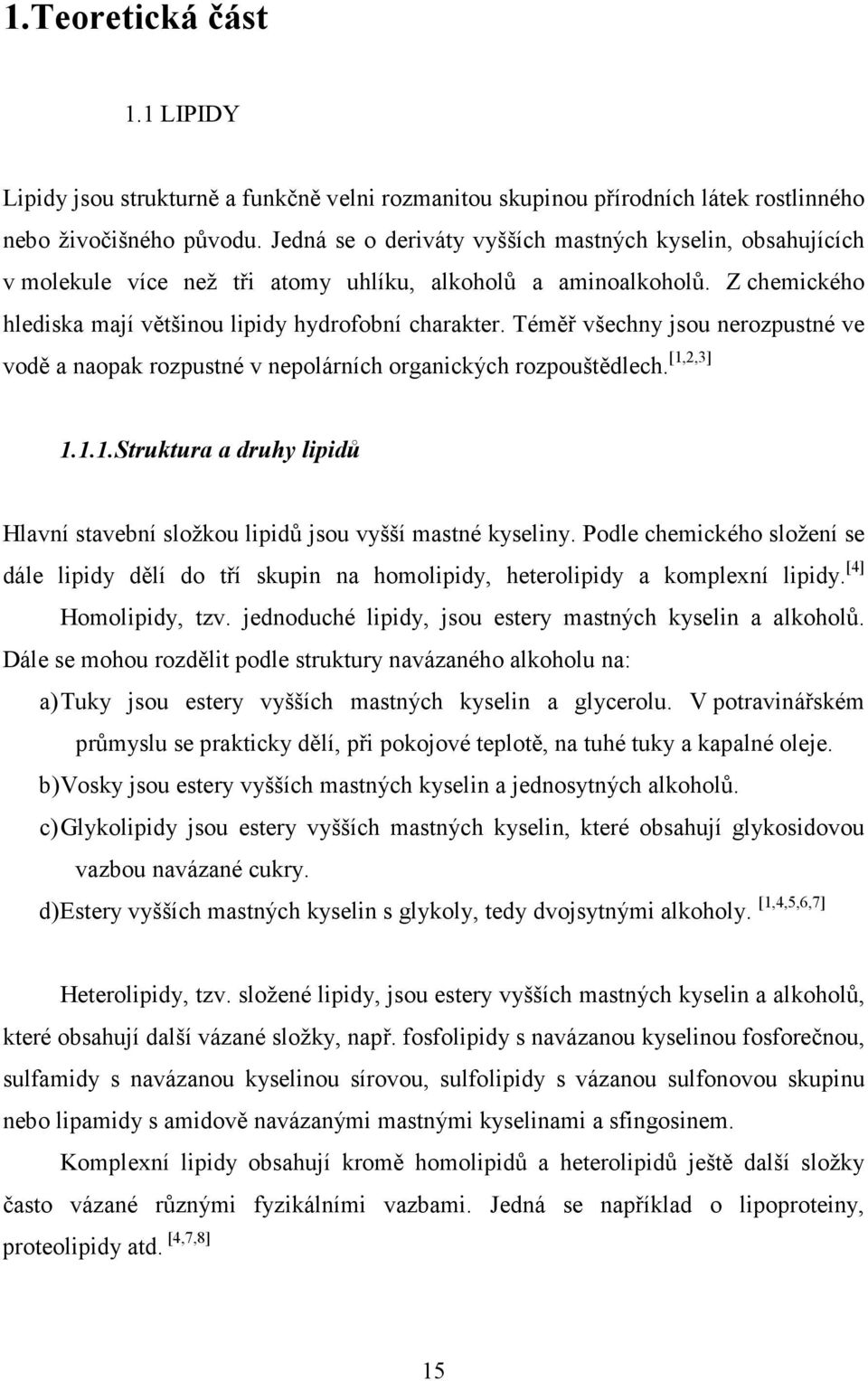 Téměř všechny jsou nerozpustné ve vodě a naopak rozpustné v nepolárních organických rozpouštědlech. [1,2,3] 1.1.1.Struktura a druhy lipidů Hlavní stavební složkou lipidů jsou vyšší mastné kyseliny.