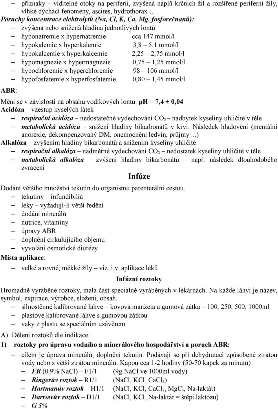 mmol/l hypokalcemie x hyperkalcemie 2,25 2,75 mmol/l hypomagnezie x hypermagnezie 0,75 1,25 mmol/l hypochloremie x hyperchloremie 98 106 mmol/l hypofosfatemie x hyperfosfatemie 0,80 1,45 mmol/l ABR: