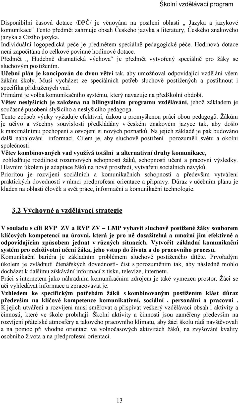 Předmět Hudebně dramatická je předmět vytvořený speciálně pro žáky se sluchovým postižením. Učební plán je koncipován do dvou větví tak, aby umožňoval odpovídající vzdělání všem žákům školy.