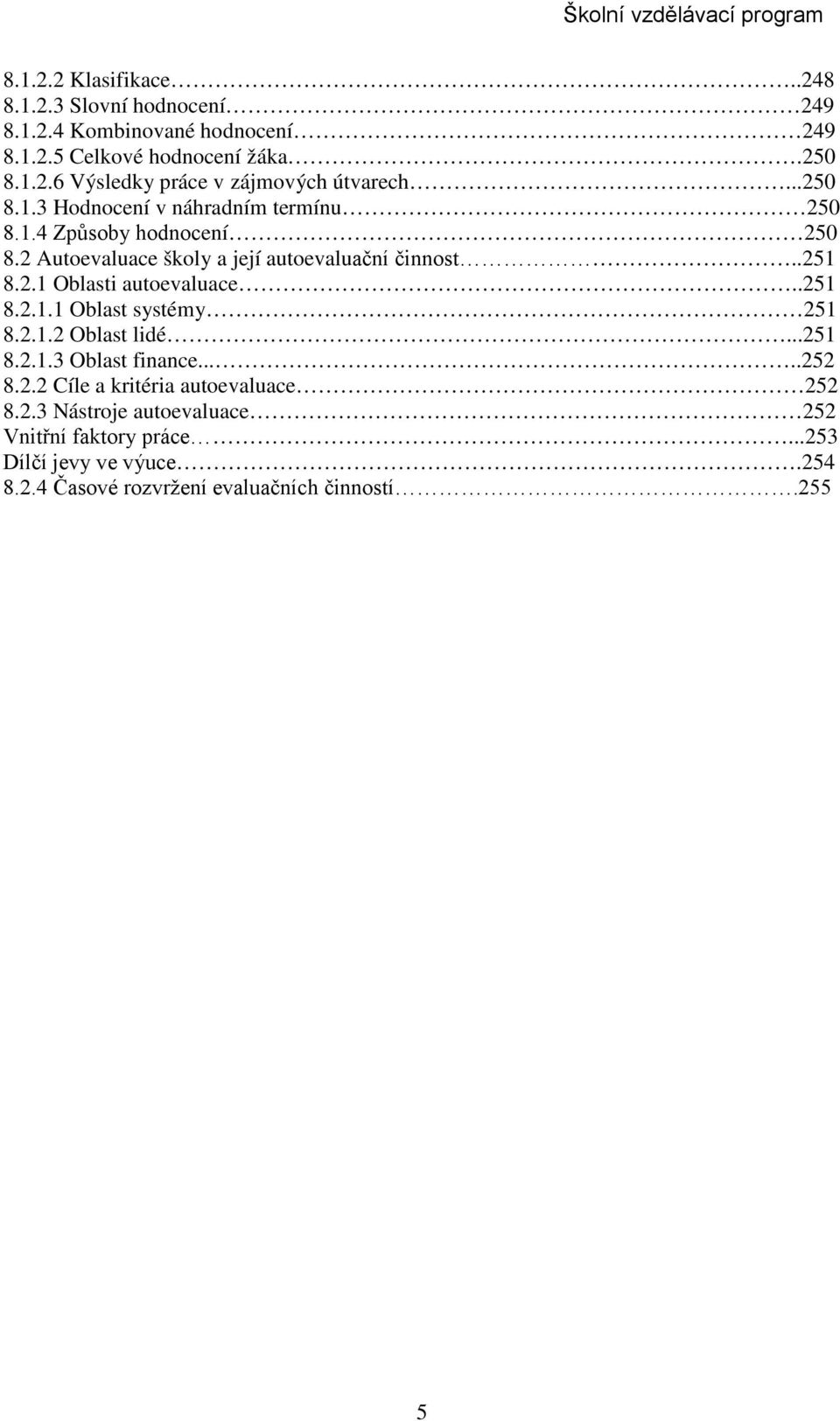 .251 8.2.1.1 Oblast systémy 251 8.2.1.2 Oblast lidé...251 8.2.1.3 Oblast finance.....252 8.2.2 Cíle a kritéria autoevaluace 252 8.2.3 Nástroje autoevaluace 252 Vnitřní faktory práce.