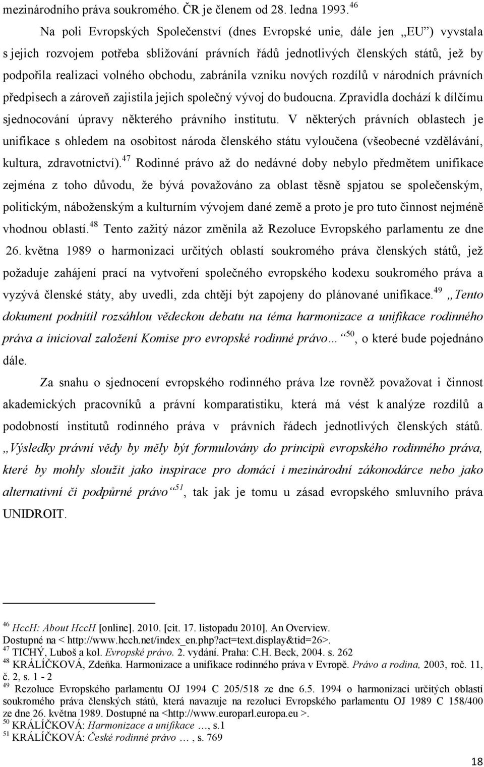 obchodu, zabránila vzniku nových rozdílů v národních právních předpisech a zároveň zajistila jejich společný vývoj do budoucna.