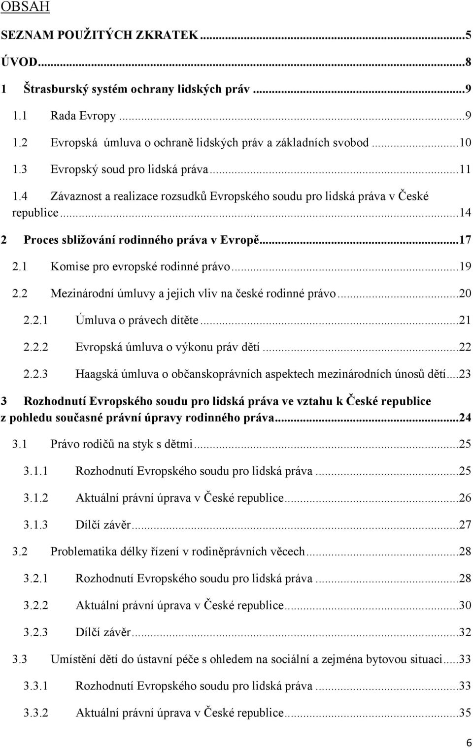 1 Komise pro evropské rodinné právo... 19 2.2 Mezinárodní úmluvy a jejich vliv na české rodinné právo... 20 2.2.1 Úmluva o právech dítěte... 21 2.2.2 Evropská úmluva o výkonu práv dětí... 22 2.2.3 Haagská úmluva o občanskoprávních aspektech mezinárodních únosů dětí.