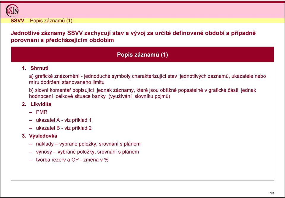 slovní komentář popisující jednak záznamy, které jsou obtížně popsatelné v grafické části, jednak hodnocení celkové situace banky (využívání slovníku pojmů) 2.