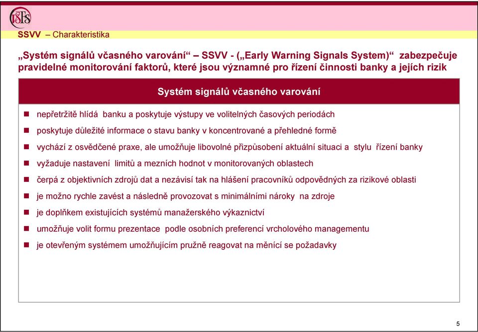 osvědčené praxe, ale umožňuje libovolné přizpůsobení aktuální situaci a stylu řízení banky vyžaduje nastavení limitů a mezních hodnot v monitorovaných oblastech čerpá z objektivních zdrojů dat a