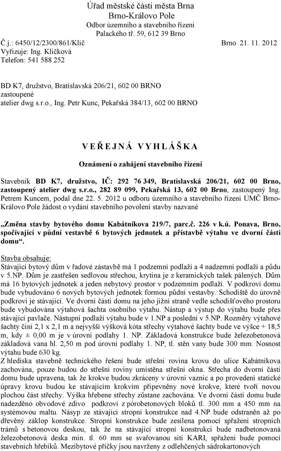 Petr Kunc, Pekařská 384/13, 602 00 BRNO VEŘEJNÁ VYHLÁŠKA Oznámení o zahájení stavebního řízení Stavebník BD K7, družstvo, IČ: 292 76 349, Bratislavská 206/21, 602 00 Brno, zastoupený atelier dwg s.r.o., 282 89 099, Pekařská 13, 602 00 Brno, zastoupený Ing.