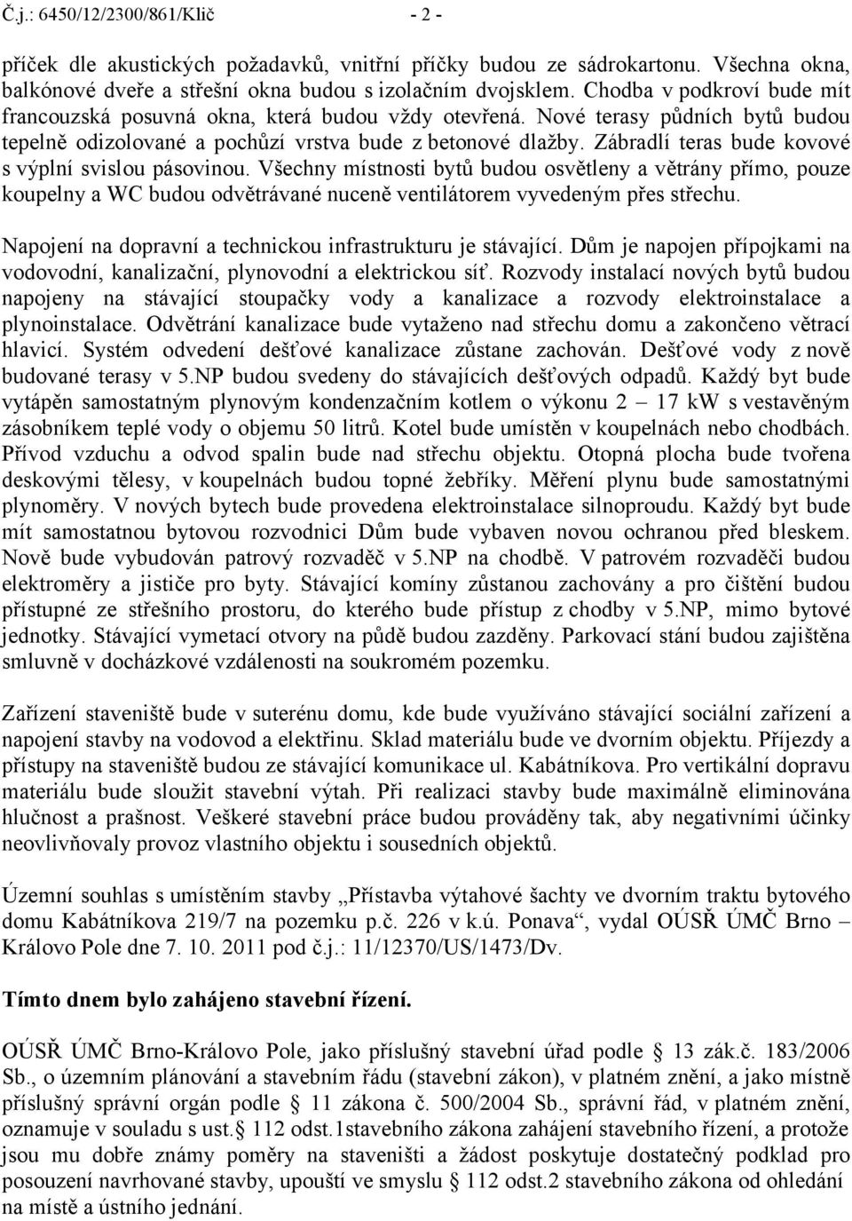 Zábradlí teras bude kovové s výplní svislou pásovinou. Všechny místnosti bytů budou osvětleny a větrány přímo, pouze koupelny a WC budou odvětrávané nuceně ventilátorem vyvedeným přes střechu.