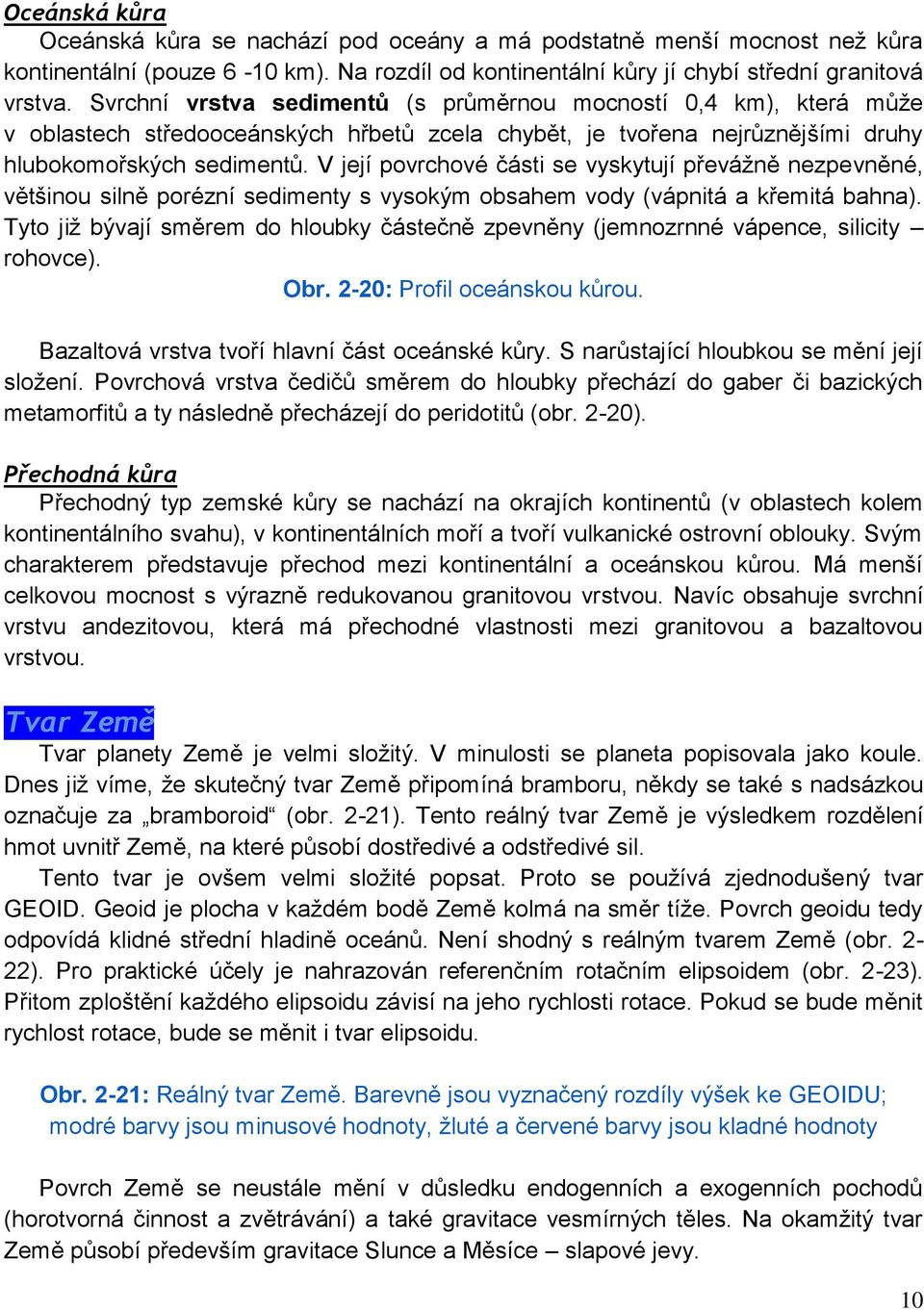 V její povrchové části se vyskytují převáţně nezpevněné, většinou silně porézní sedimenty s vysokým obsahem vody (vápnitá a křemitá bahna).