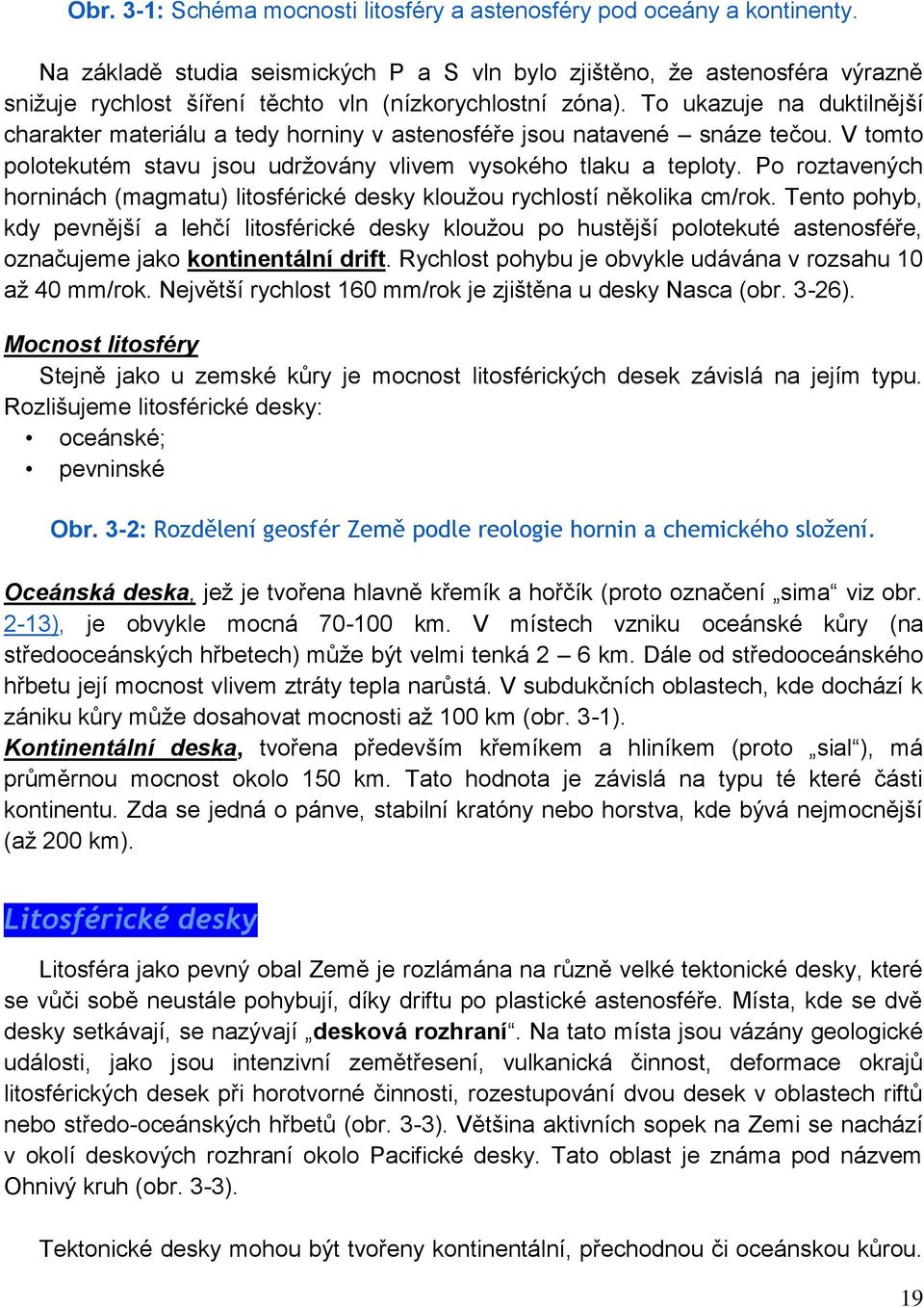 To ukazuje na duktilnější charakter materiálu a tedy horniny v astenosféře jsou natavené snáze tečou. V tomto polotekutém stavu jsou udrţovány vlivem vysokého tlaku a teploty.