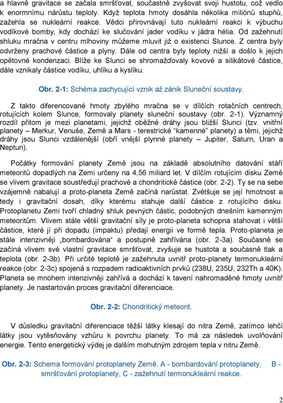 Od zaţehnutí shluku mračna v centru mlhoviny můţeme mluvit jiţ o existenci Slunce. Z centra byly odvrţeny prachové částice a plyny.