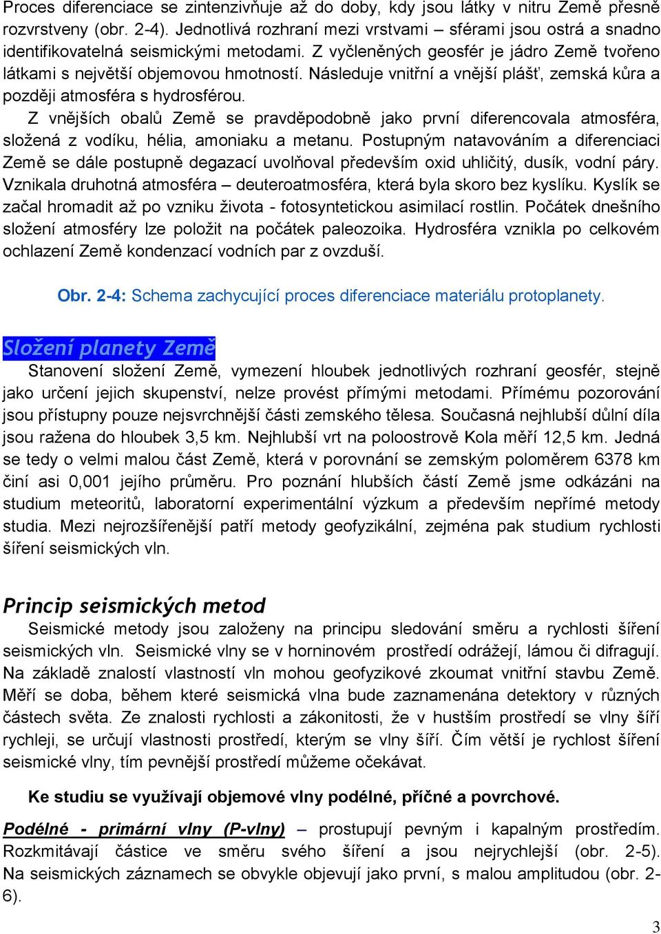 Následuje vnitřní a vnější plášť, zemská kůra a později atmosféra s hydrosférou. Z vnějších obalů Země se pravděpodobně jako první diferencovala atmosféra, sloţená z vodíku, hélia, amoniaku a metanu.