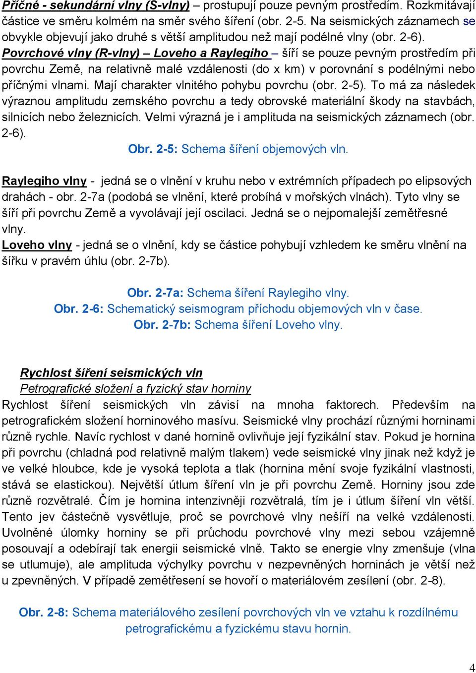 Povrchové vlny (R-vlny) Loveho a Raylegiho šíří se pouze pevným prostředím při povrchu Země, na relativně malé vzdálenosti (do x km) v porovnání s podélnými nebo příčnými vlnami.