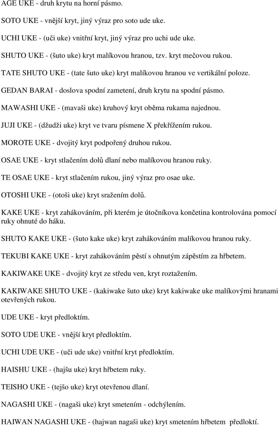 GEDAN BARAI - doslova spodní zametení, druh krytu na spodní pásmo. MAWASHI UKE - (mavaši uke) kruhový kryt oběma rukama najednou. JUJI UKE - (džudži uke) kryt ve tvaru písmene X překřížením rukou.