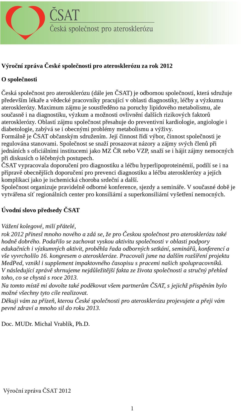 Maximum zájmu je soustředěno na poruchy lipidového metabolismu, ale současně i na diagnostiku, výzkum a možnosti ovlivnění dalších rizikových faktorů aterosklerózy.