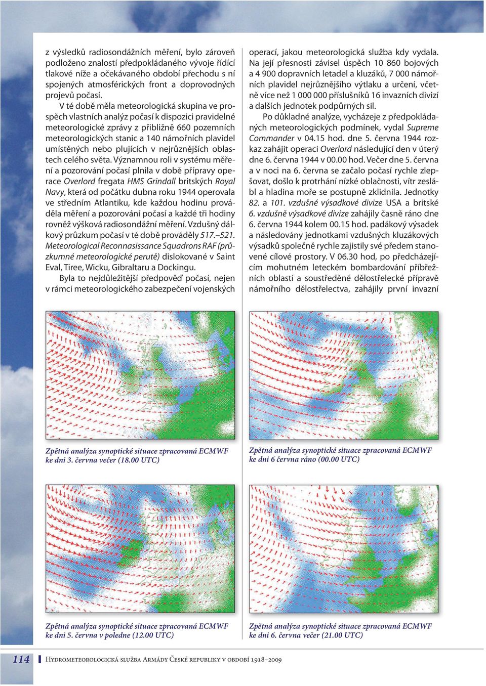 V té době měla meteorologická skupina ve prospěch vlastních analýz počasí k dispozici pravidelné meteorologické zprávy z přibližně 660 pozemních meteorologických stanic a 140 námořních plavidel