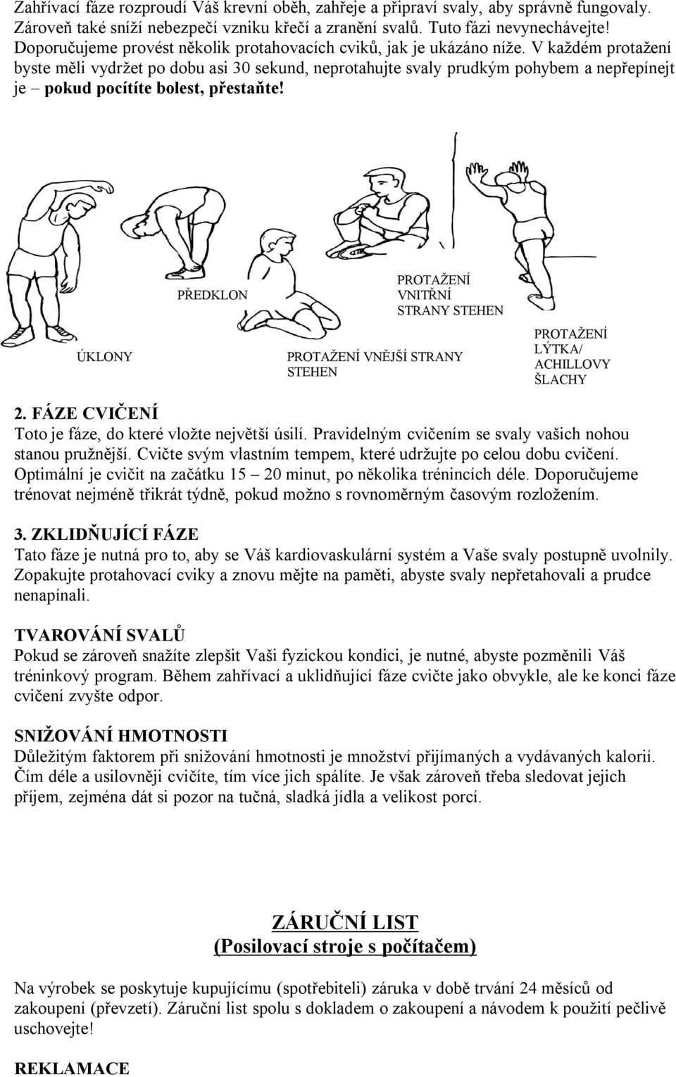 V každém protažení byste měli vydržet po dobu asi 30 sekund, neprotahujte svaly prudkým pohybem a nepřepínejt je pokud pocítíte bolest, přestaňte!