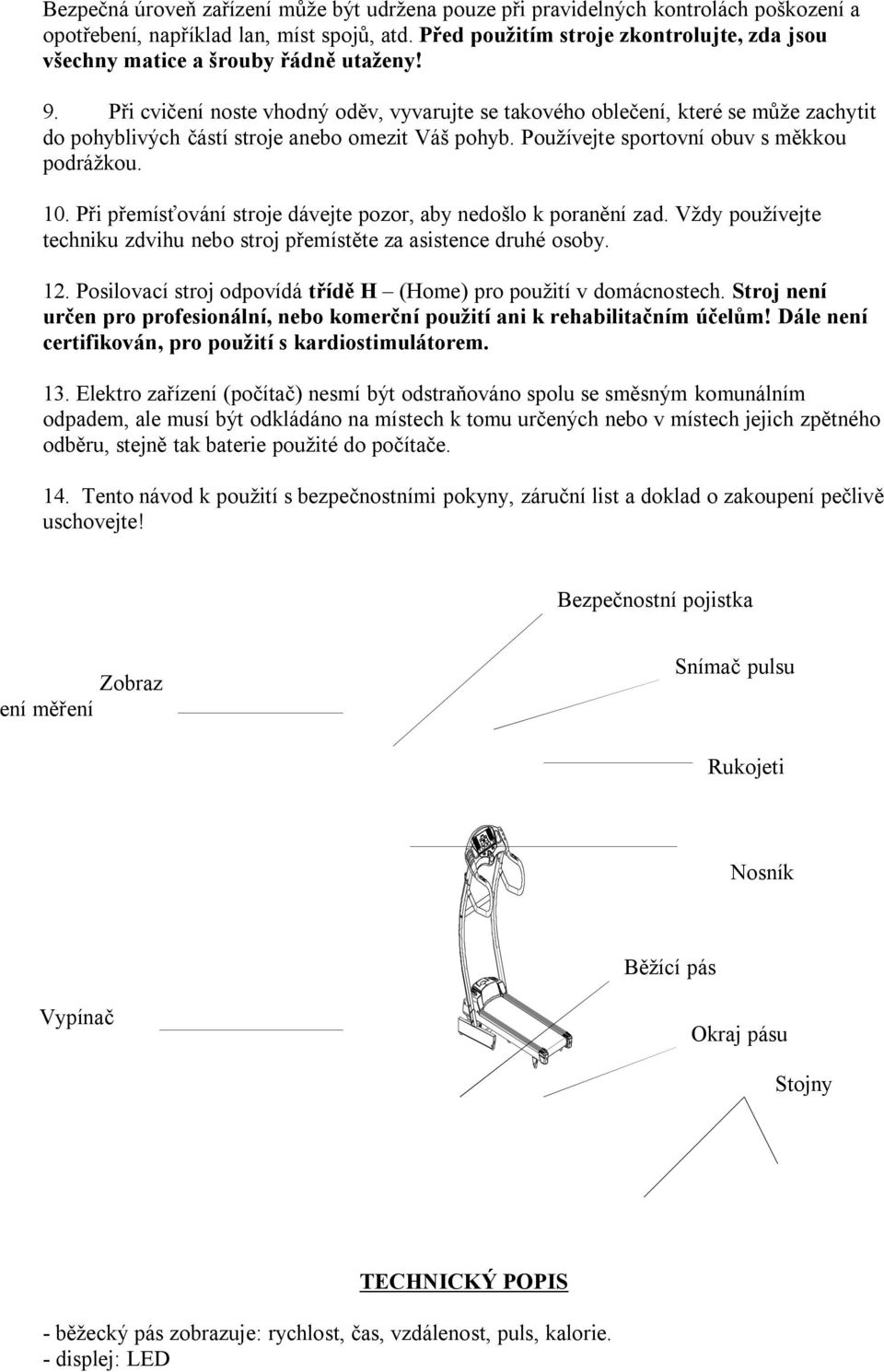 Při cvičení noste vhodný oděv, vyvarujte se takového oblečení, které se může zachytit do pohyblivých částí stroje anebo omezit Váš pohyb. Používejte sportovní obuv s měkkou podrážkou. 10.