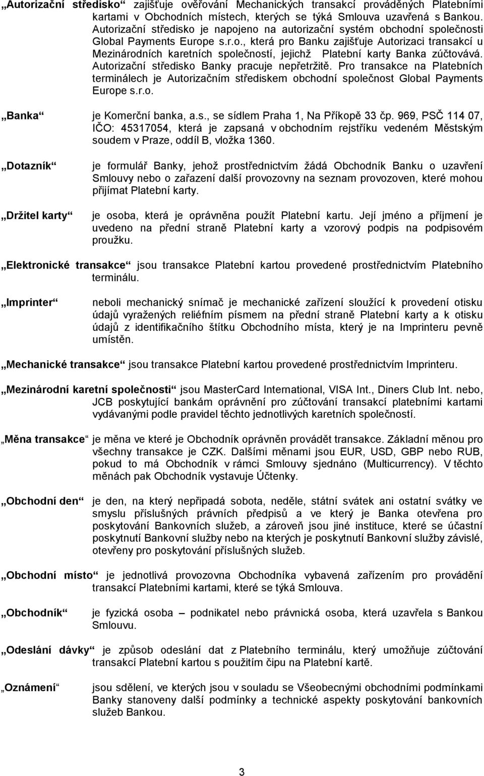 Autorizační středisko Banky pracuje nepřetržitě. Pro transakce na Platebních terminálech je Autorizačním střediskem obchodní společnost Global Payments Europe s.r.o. Banka je Komerční banka, a.s., se sídlem Praha 1, Na Příkopě 33 čp.