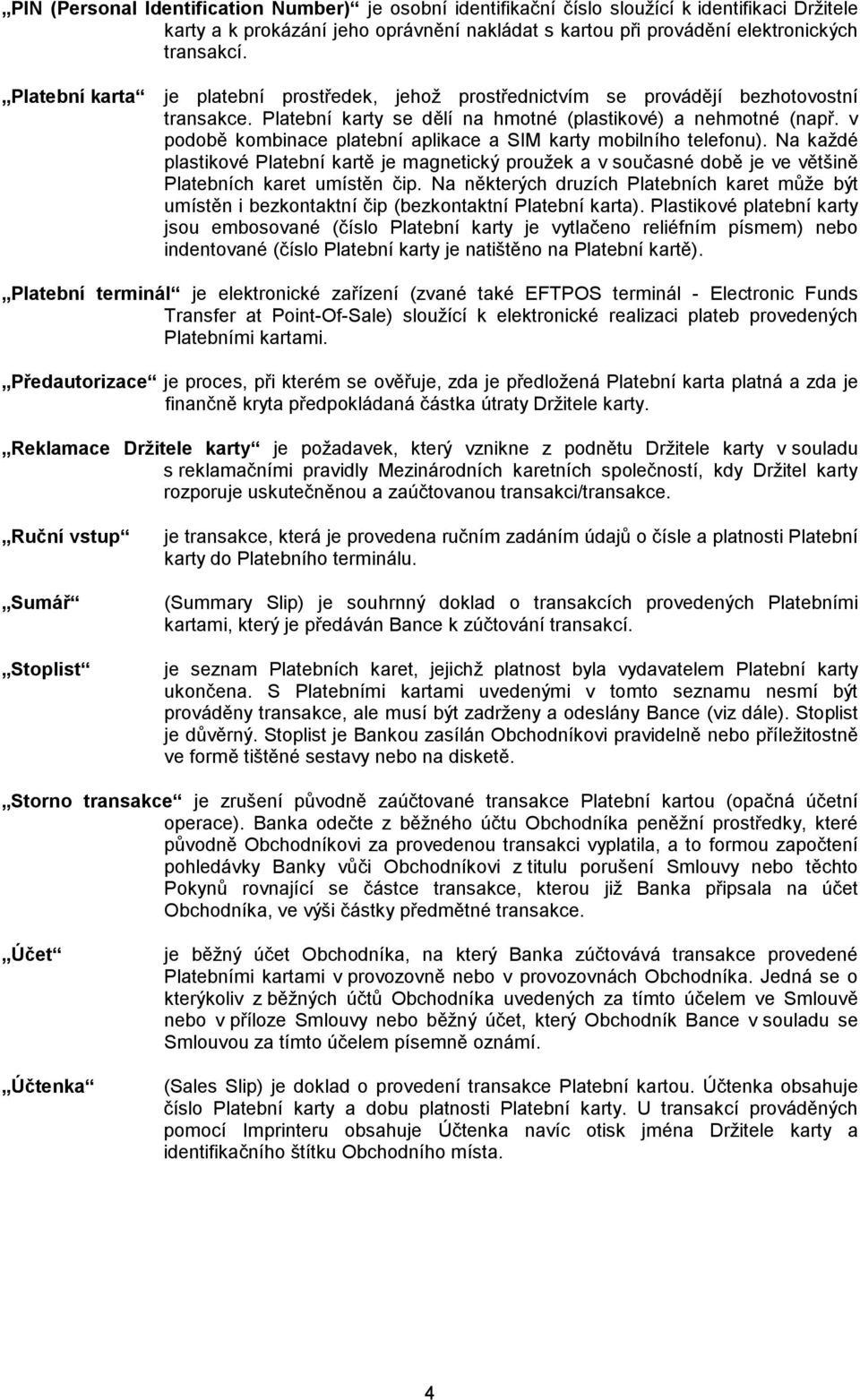 v podobě kombinace platební aplikace a SIM karty mobilního telefonu). Na každé plastikové Platební kartě je magnetický proužek a v současné době je ve většině Platebních karet umístěn čip.