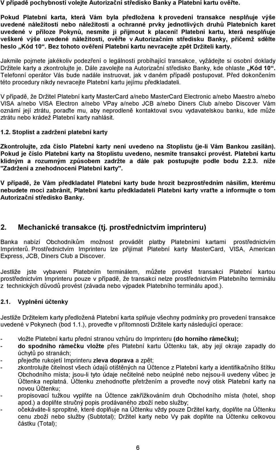 Pokynů, nesmíte ji přijmout k placení! Platební kartu, která nesplňuje veškeré výše uvedené náležitosti, ověřte v Autorizačním středisku Banky, přičemž sdělte heslo Kód 10.