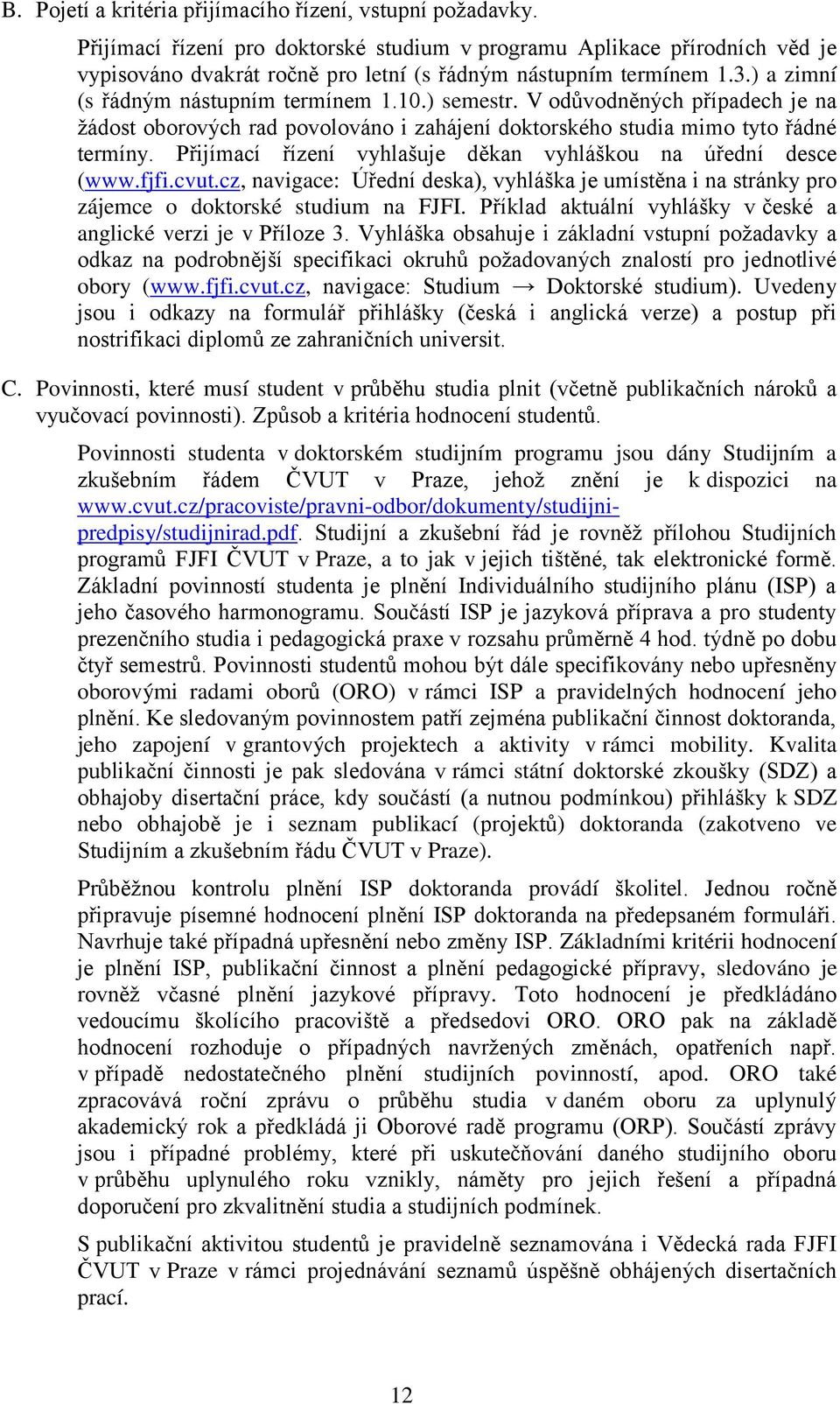 V odůvodněných případech je na žádost oborových rad povolováno i zahájení doktorského studia mimo tyto řádné termíny. Přijímací řízení vyhlašuje děkan vyhláškou na úřední desce (www.fjfi.cvut.