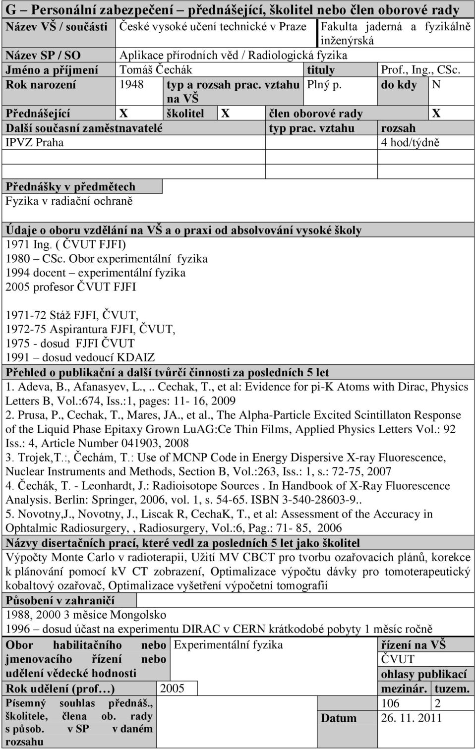 do kdy N na VŠ Přednášející X školitel X člen oborové rady X IPVZ Praha 4 hod/týdně Přednášky v předmětech Fyzika v radiační ochraně 1971 Ing. ( ČVUT FJFI) 1980 CSc.