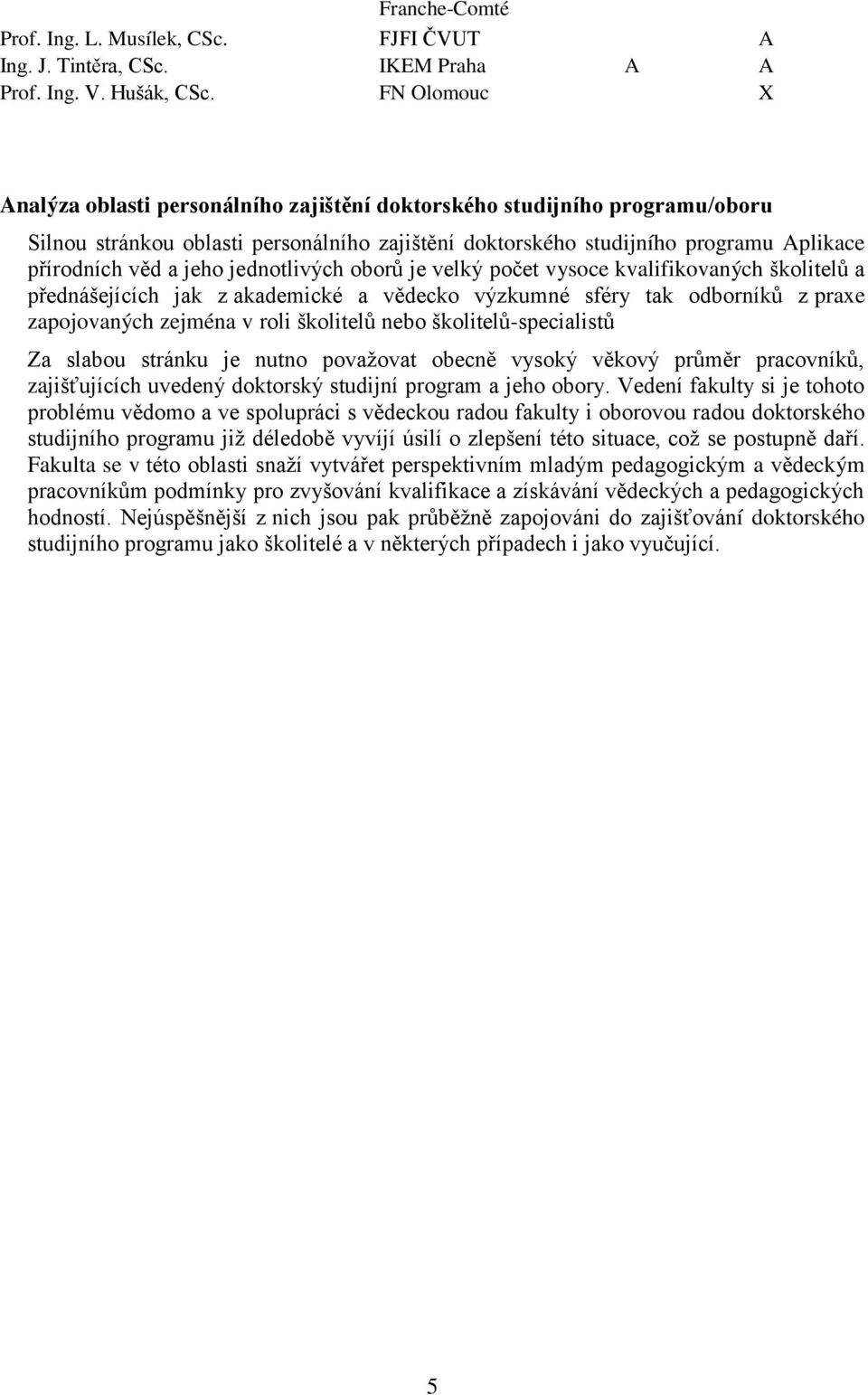 jednotlivých oborů je velký počet vysoce kvalifikovaných školitelů a přednášejících jak z akademické a vědecko výzkumné sféry tak odborníků z praxe zapojovaných zejména v roli školitelů nebo