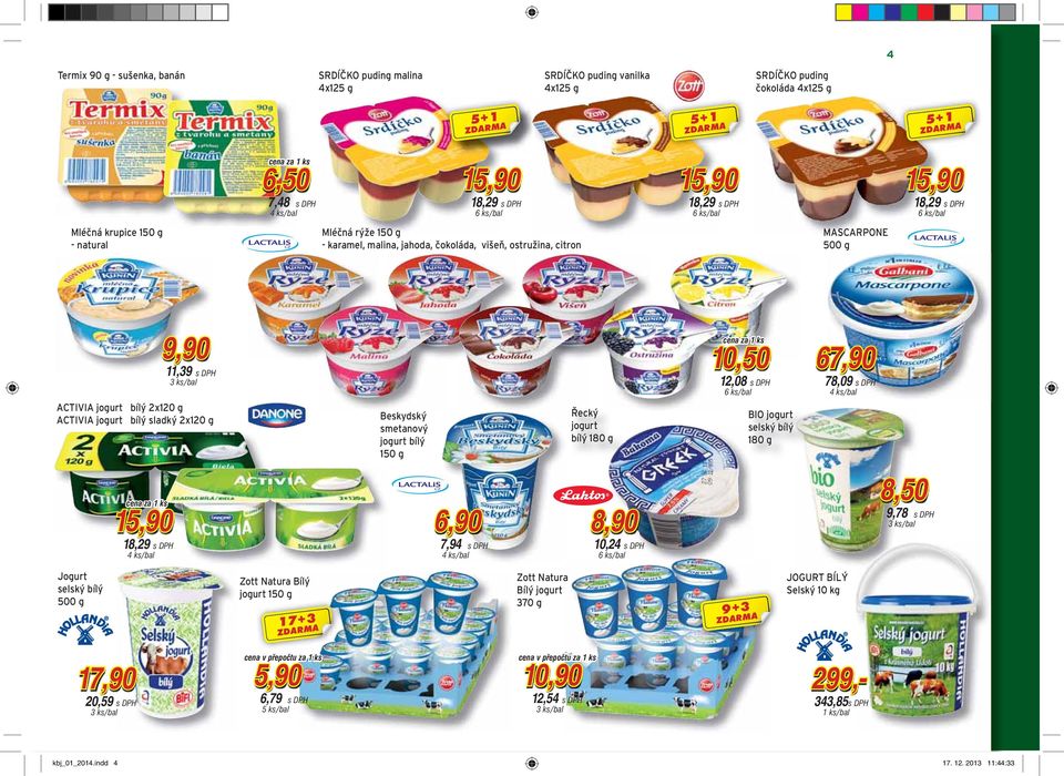 ACTIVIA jogurt bílý sladký 2x120 g Beskydský smetanový jogurt bílý 150 g Řecký jogurt bílý 180 g 10,50 12,08 6 ks/bal BIO jogurt selský bílý 180 g 67,90 78,09 15,90 18,29 6,90 7,94 8,90 10,24 6