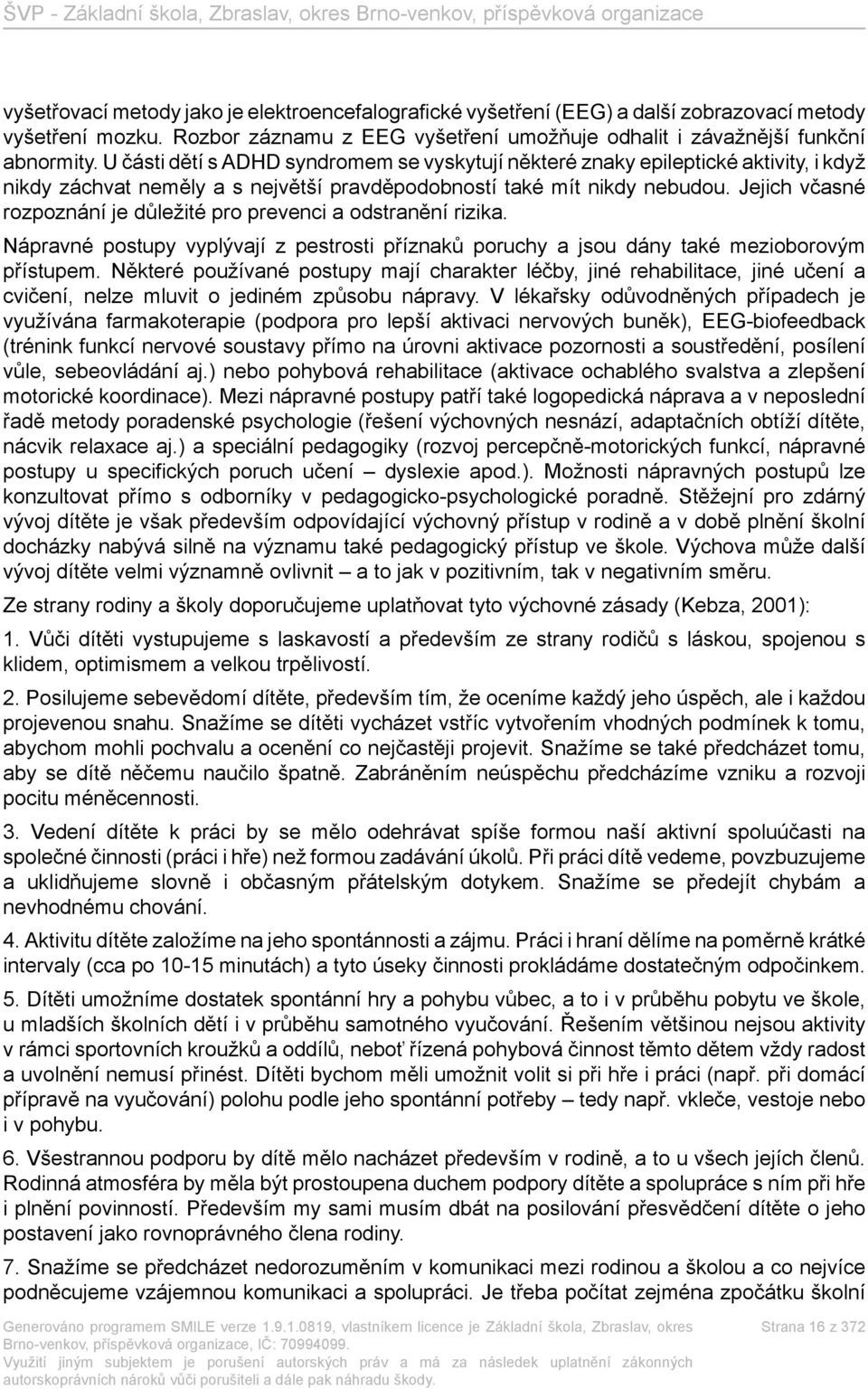 Jejich včasné rozpoznání je důležité pro prevenci a odstranění rizika. Nápravné postupy vyplývají z pestrosti příznaků poruchy a jsou dány také mezioborovým přístupem.