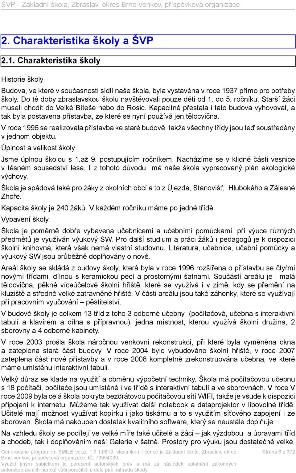 Kapacitně přestala i tato budova vyhovovat, a tak byla postavena přístavba, ze které se nyní používá jen tělocvična.