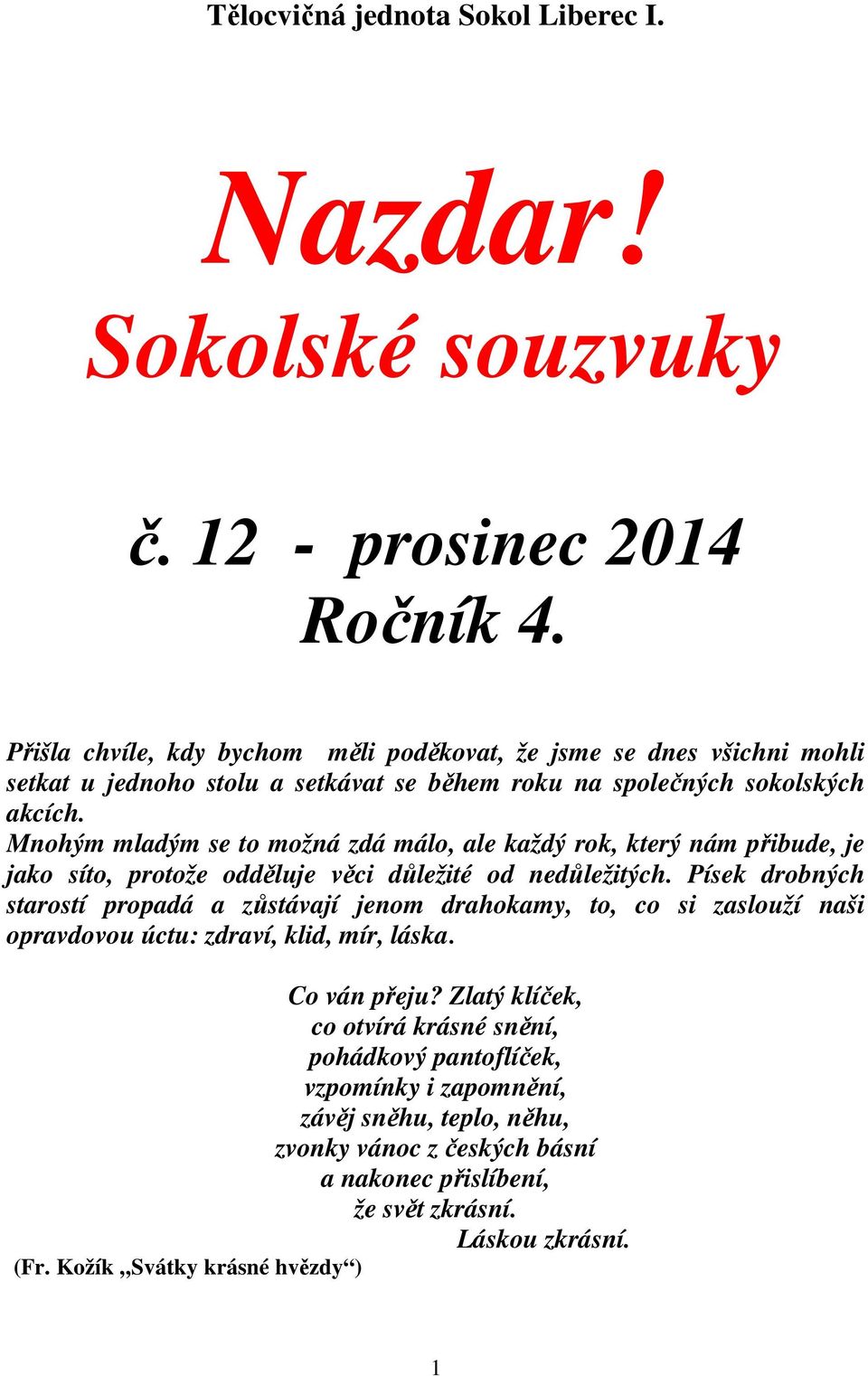 Mnohým mladým se to možná zdá málo, ale každý rok, který nám přibude, je jako síto, protože odděluje věci důležité od nedůležitých.