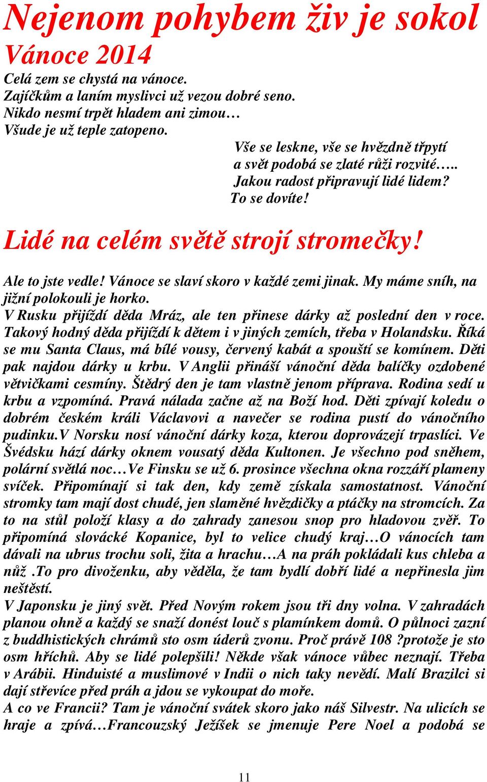 Vánoce se slaví skoro v každé zemi jinak. My máme sníh, na jižní polokouli je horko. V Rusku přijíždí děda Mráz, ale ten přinese dárky až poslední den v roce.