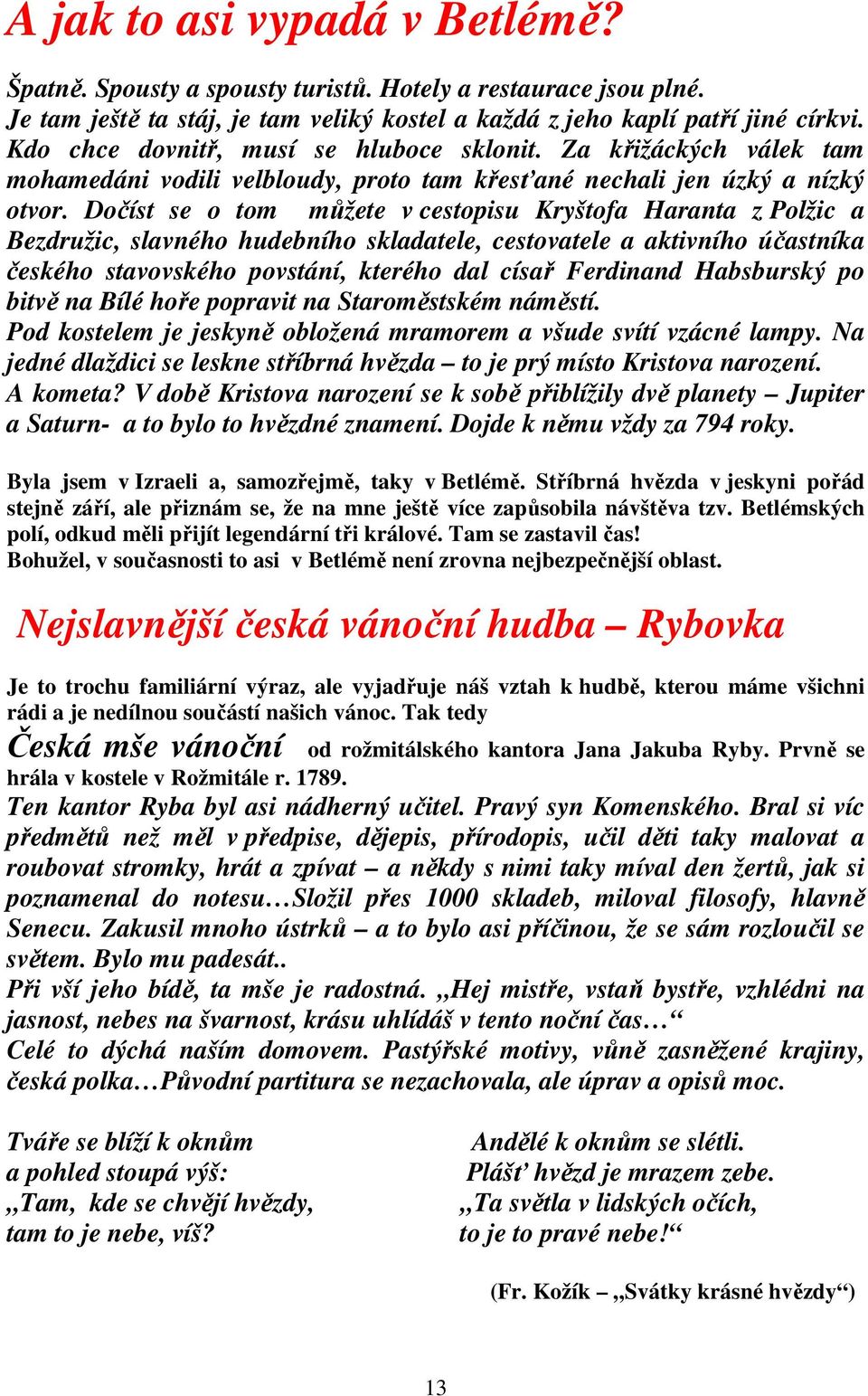 Dočíst se o tom můžete v cestopisu Kryštofa Haranta z Polžic a Bezdružic, slavného hudebního skladatele, cestovatele a aktivního účastníka českého stavovského povstání, kterého dal císař Ferdinand