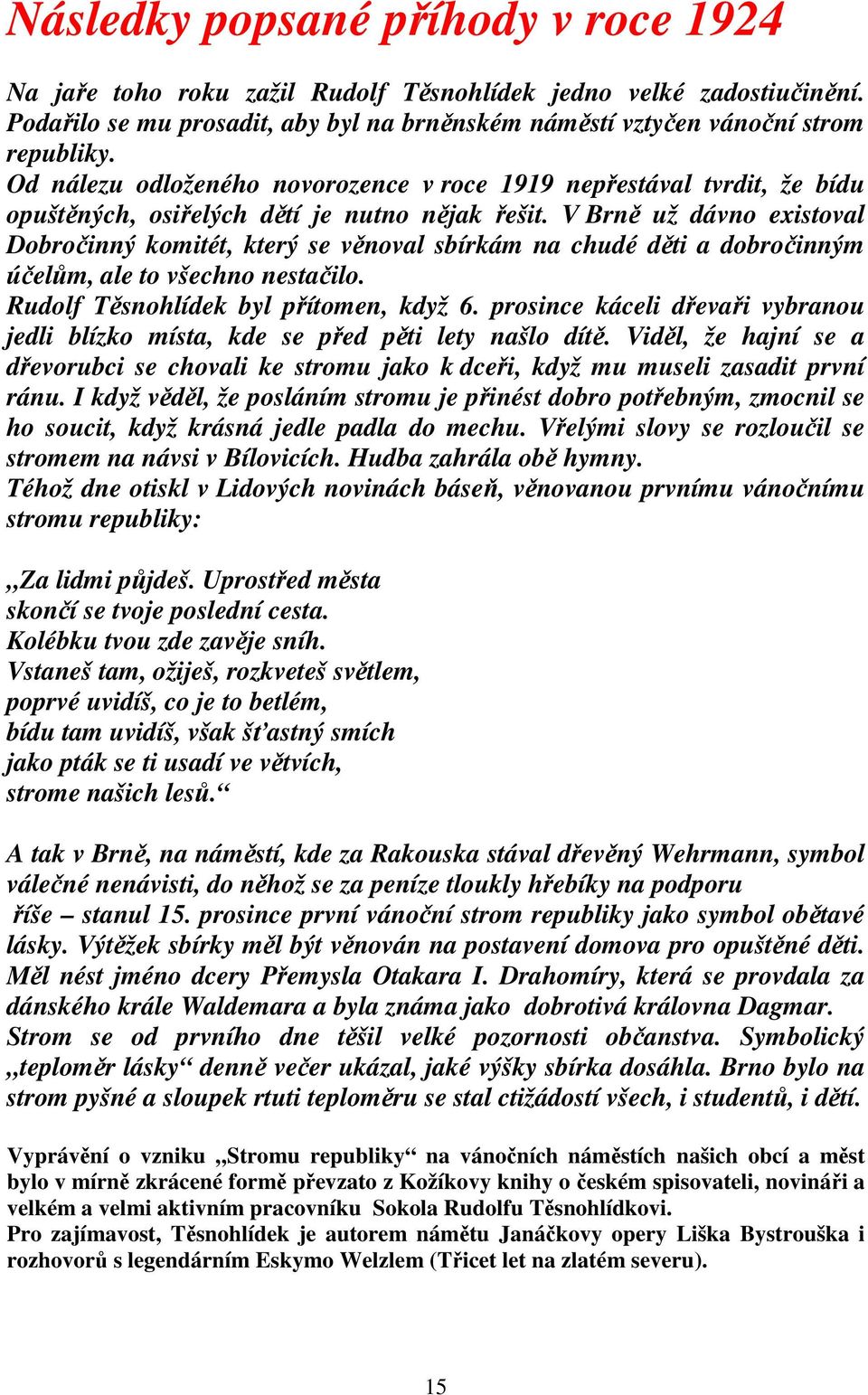 V Brně už dávno existoval Dobročinný komitét, který se věnoval sbírkám na chudé děti a dobročinným účelům, ale to všechno nestačilo. Rudolf Těsnohlídek byl přítomen, když 6.