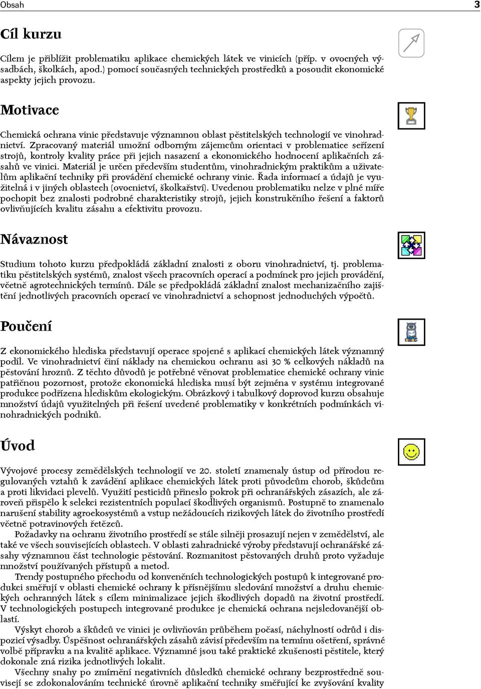 Zpracovaný materiál umožní odborným zájemcům orientaci v problematice seřízení strojů, kontroly kvality práce při jejich nasazení a ekonomického hodnocení aplikačních zásahů ve vinici.