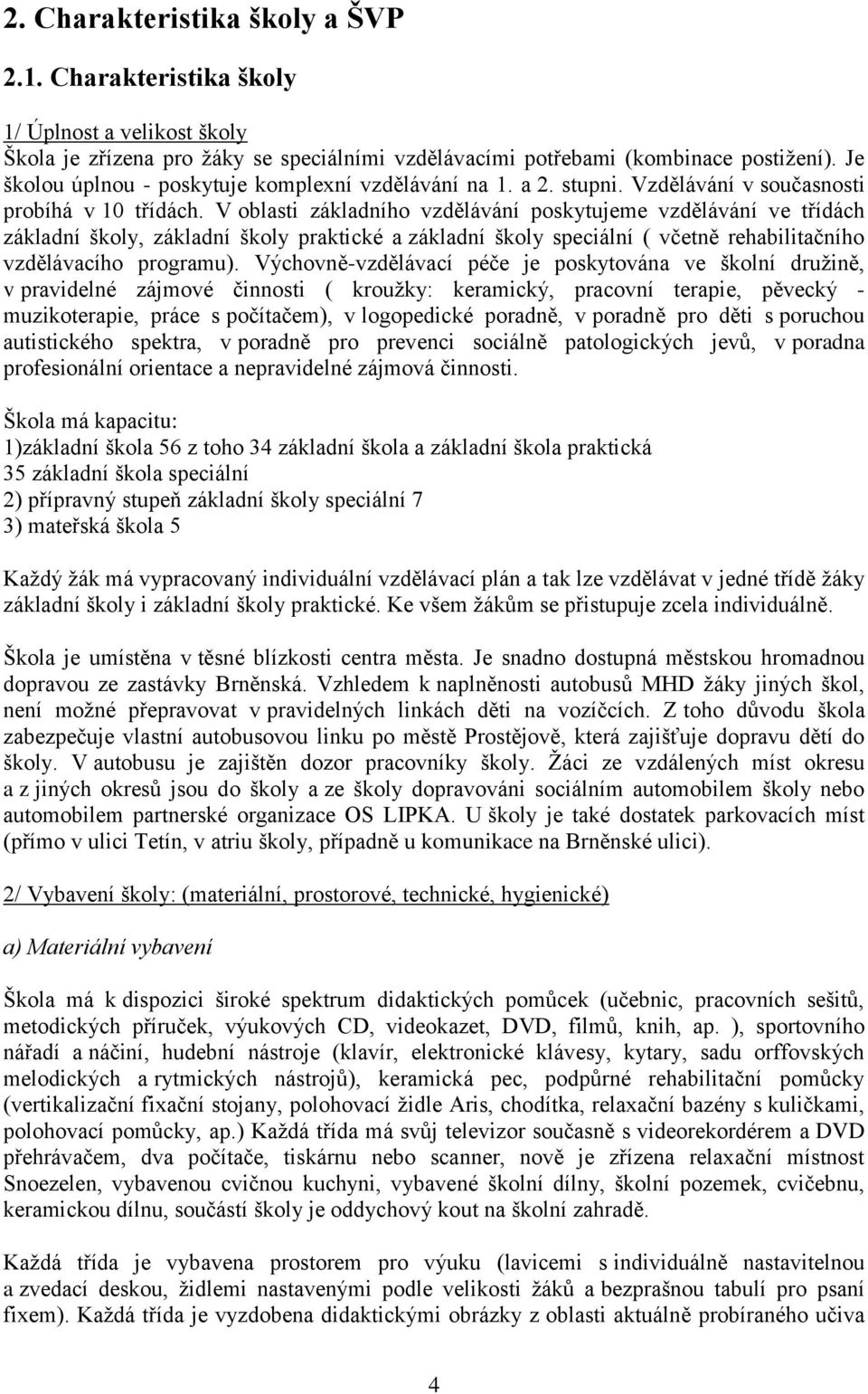 V oblasti základního vzdělávání poskytujeme vzdělávání ve třídách základní školy, základní školy praktické a základní školy speciální ( včetně rehabilitačního vzdělávacího programu).