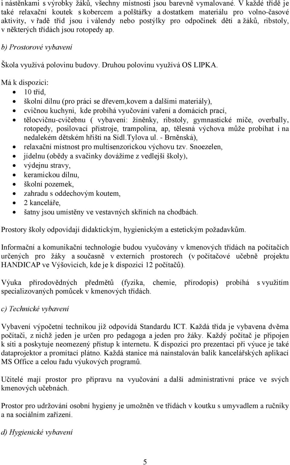 některých třídách jsou rotopedy ap. b) Prostorové vybavení Škola využívá polovinu budovy. Druhou polovinu využívá OS LIPKA.