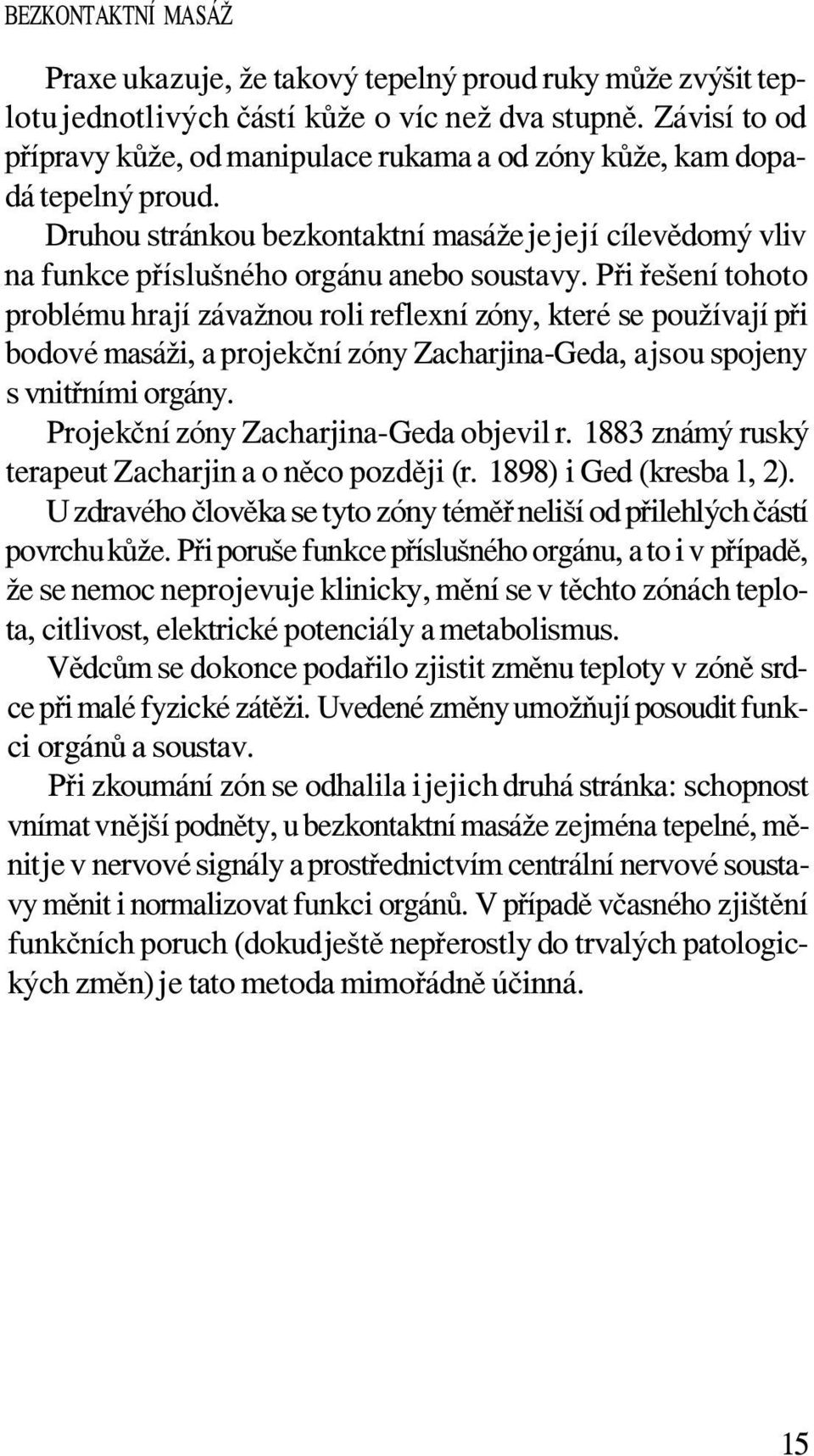 Při řešení tohoto problému hrají závažnou roli reflexní zóny, které se používají při bodové masáži, a projekční zóny Zacharjina-Geda, a jsou spojeny s vnitřními orgány.