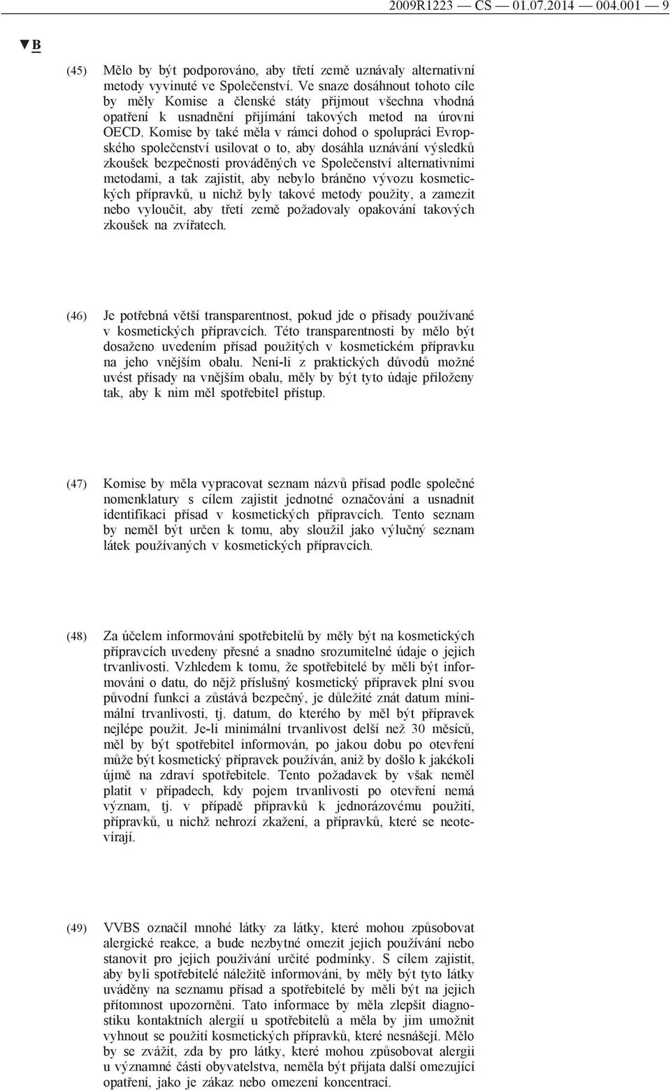 Komise by také měla v rámci dohod o spolupráci Evropského společenství usilovat o to, aby dosáhla uznávání výsledků zkoušek bezpečnosti prováděných ve Společenství alternativními metodami, a tak