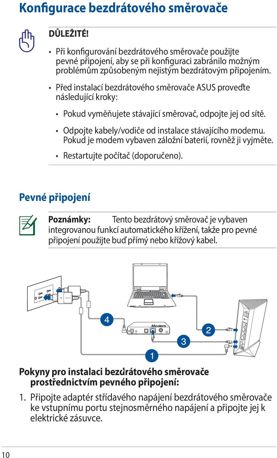 Před instalací bezdrátového směrovače ASUS proveďte následující kroky: Pokud vyměňujete stávající směrovač, odpojte jej od sítě. Odpojte kabely/vodiče od instalace stávajícího modemu.