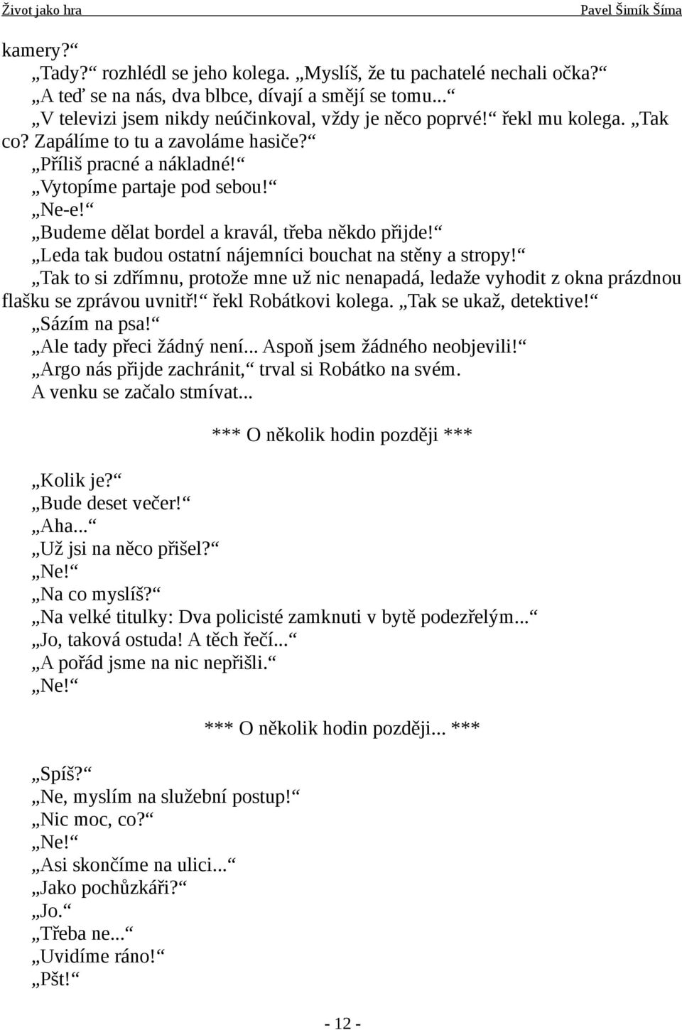 Leda tak budou ostatní nájemníci bouchat na stěny a stropy! Tak to si zdřímnu, protože mne už nic nenapadá, ledaže vyhodit z okna prázdnou flašku se zprávou uvnitř! řekl Robátkovi kolega.