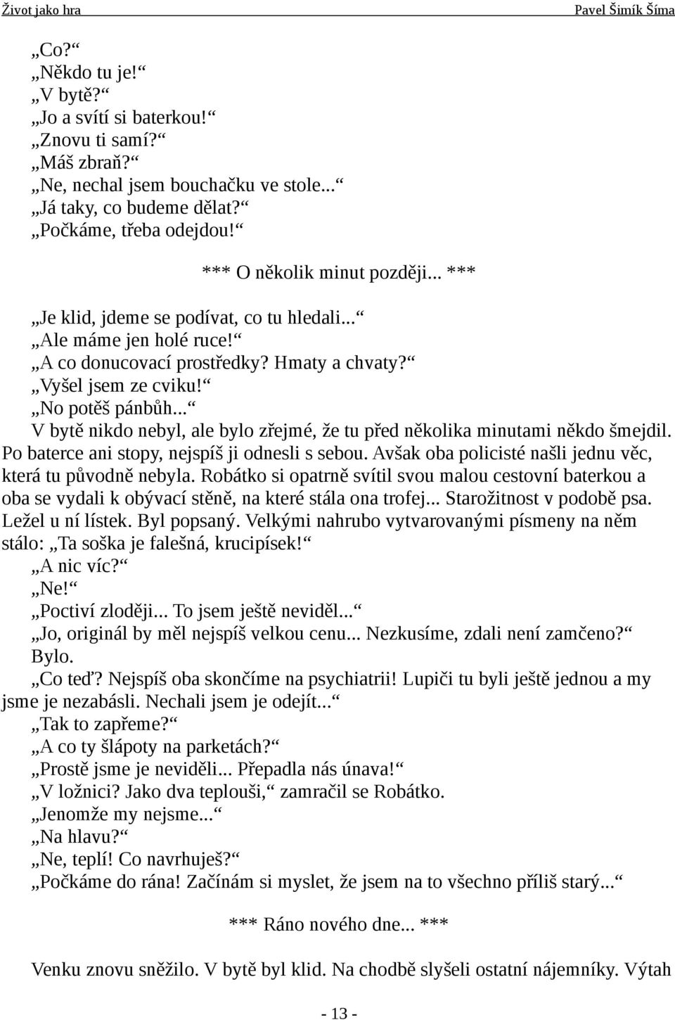 .. V bytě nikdo nebyl, ale bylo zřejmé, že tu před několika minutami někdo šmejdil. Po baterce ani stopy, nejspíš ji odnesli s sebou. Avšak oba policisté našli jednu věc, která tu původně nebyla.