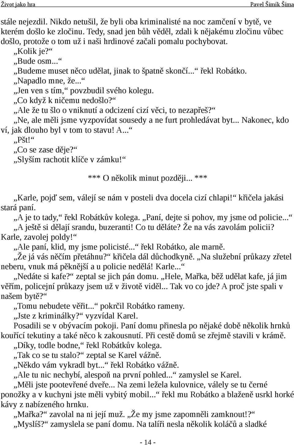 .. řekl Robátko. Napadlo mne, že... Jen ven s tím, povzbudil svého kolegu. Co když k ničemu nedošlo? Ale že tu šlo o vniknutí a odcizení cizí věci, to nezapřeš?