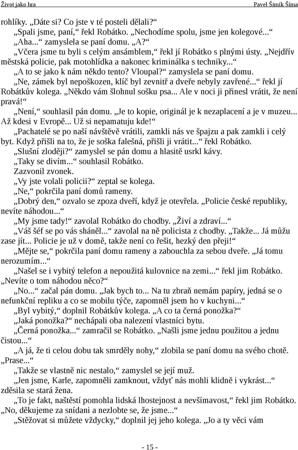 Ne, zámek byl nepoškozen, klíč byl zevnitř a dveře nebyly zavřené... řekl jí Robátkův kolega. Někdo vám šlohnul sošku psa... Ale v noci ji přinesl vrátit, že není pravá! Není, souhlasil pán domu.