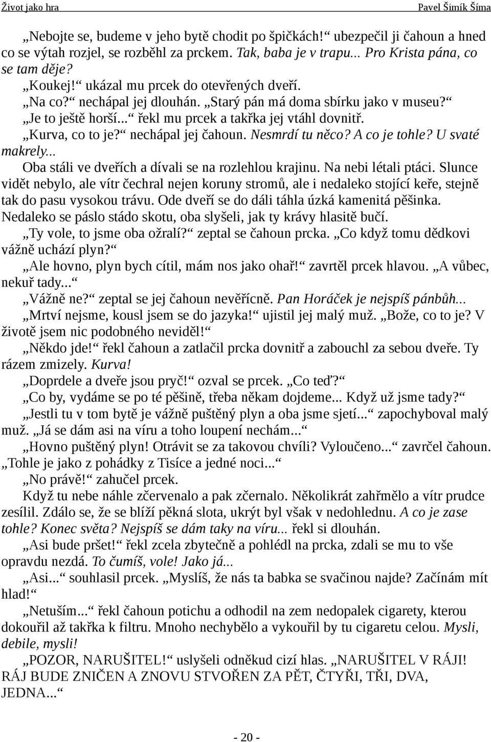 nechápal jej čahoun. Nesmrdí tu něco? A co je tohle? U svaté makrely... Oba stáli ve dveřích a dívali se na rozlehlou krajinu. Na nebi létali ptáci.