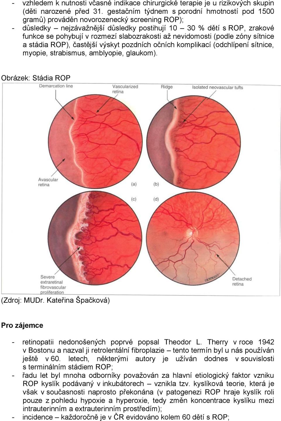 slabozrakosti až nevidomosti (podle zóny sítnice a stádia ROP), častější výskyt pozdních očních komplikací (odchlípení sítnice, myopie, strabismus, amblyopie, glaukom).